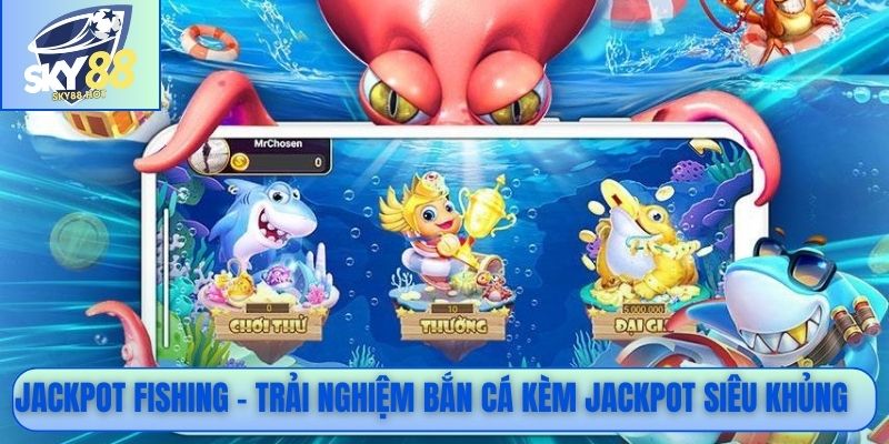 Jackpot Fishing - Trải nghiệm bắn cá kèm jackpot siêu khủng