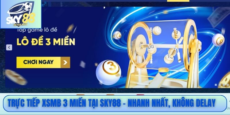 Trực tiếp XSMB 3 miền tại SKY88 - Nhanh nhất, không delay